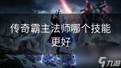 传奇霸主法师技能大揭秘！火墙术、冰封术、魔法盾，哪个才是你的制胜法宝？