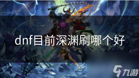 DNF玩家必看！当前版本深渊选择全攻略，你刷对了吗？