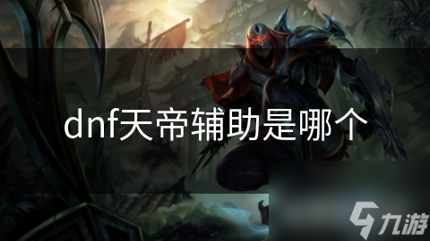 DNF天帝辅助真的能让你轻松称霸战场吗？揭秘高效操作的秘密武器