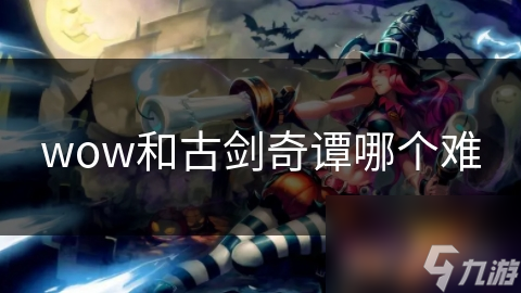魔兽世界VS古剑奇谭：谁才是真正的硬核玩家挑战？