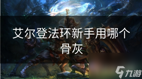艾尔登法环新手必看！如何选择最适合你的骨灰召唤物？