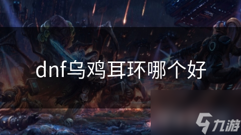 DNF玩家必看！乌鸡耳环究竟如何选择才能战力飙升？