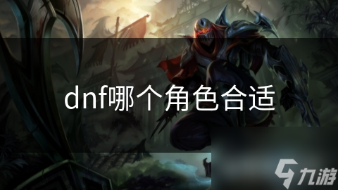 DNF新手必看！哪个角色最适合你？战士、法师还是刺客？