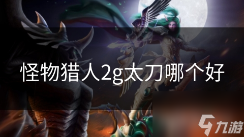 怪物猎人2G最强太刀推荐！苍火太刀为何成为玩家首选？