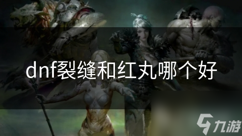 DNF玩家必看！裂缝VS红丸，究竟哪款装备才是你的最佳选择？