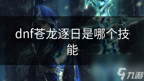 DNF玩家必看！苍龙逐日技能竟有如此惊人威力，你掌握了吗？