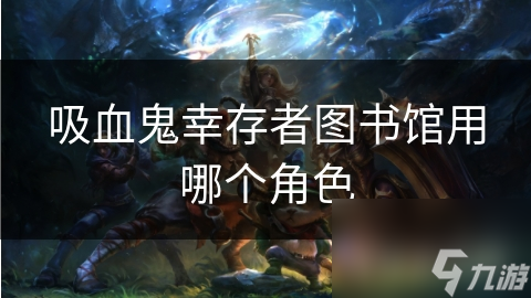 吸血鬼幸存者图书馆地图太难？选对角色轻松通关