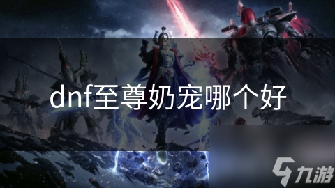 DNF至尊奶宠大揭秘：奶妈为何成为玩家首选？