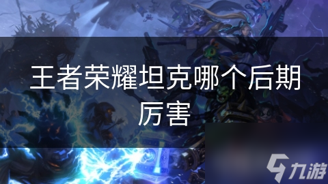 王者荣耀后期最强坦克英雄是谁？张飞牛魔谁更胜一筹