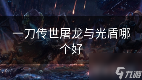 一刀传世屠龙VS光盾：究竟哪个才是你的最佳选择？