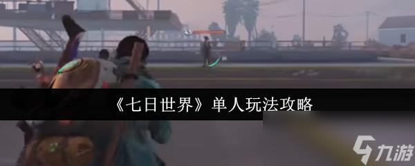 七日世界单人怎么玩？选PVE单人探索，专注主线畅享独自冒险