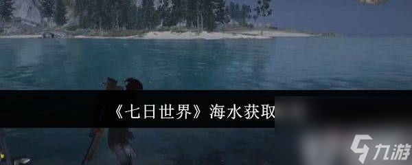 _七日世界边角料怎么获取 海水获取具体攻略_七日世界边角料怎么获取 海水获取具体攻略