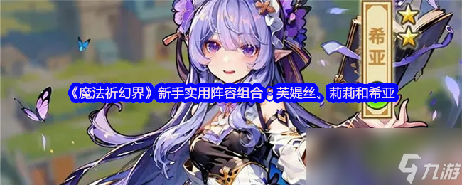 想轻松玩转魔法祈幻界？芙媞丝、莉莉和希亚新手阵容组合超实用