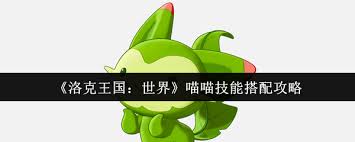 洛克王国喵喵值得练吗__洛克王国喵喵技能配置