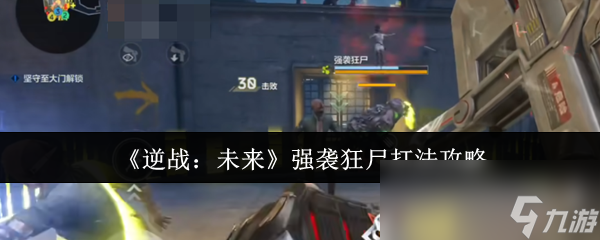 逆战未来强袭狂尸怎么打？掌握这些技巧让你轻松碾压BOSS