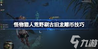 怪物猎人荒野速刷古旧龙雕币！这些高效技巧你掌握了吗？