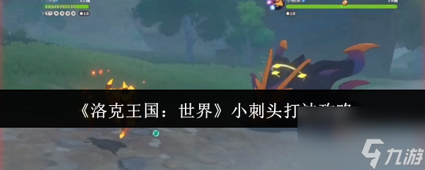 洛克王国小刺头怎么打？掌握这3个关键点让你轻松通关