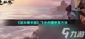 逆水寒手游飞光赤曜神器节点获取攻略，你还在为错过活动而懊恼吗？