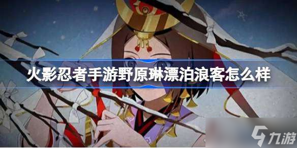 火影忍者手游新忍者野原琳漂泊浪客技能大揭秘！你准备好体验了吗？