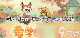 桃源深处有人家：萝学二三事活动怎么玩？主线任务VS日常任务大揭秘