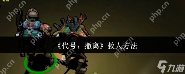 代号：撤离如何有效救援队友？这些步骤和注意事项你知道吗