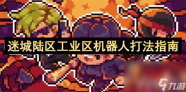 迷城陆区工业区机器人怎么玩？武器道具角色技能打法全解析