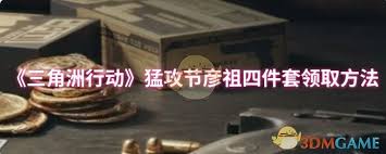 三角洲行动猛攻节彦祖四件套怎么领取_三角洲行动猛攻节彦祖四件套怎么领取_