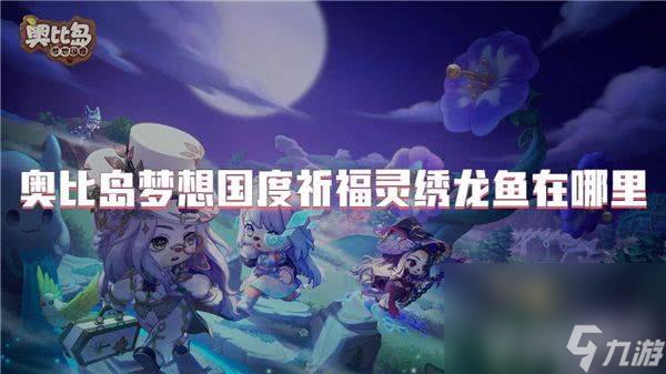 玩奥比岛梦想国度？想找祈福灵绣龙鱼？这些位置你知道吗