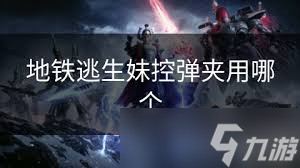 地铁逃生并联弹夹__地铁逃生妹控好还是狗砸好