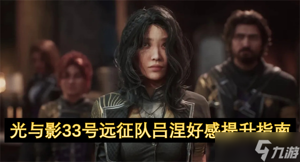 光与影33号远征队！吕涅好感度咋提升？专属剧情咋触发？