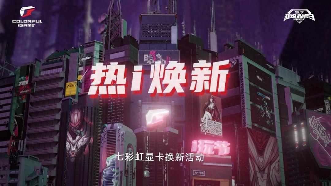 5月7日i玩节开启！七彩虹显卡换新，最高回收7800元？