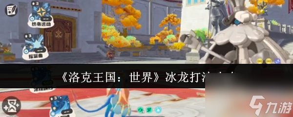 洛克王国世界冰龙怎么打？精灵搭配及技能携带全解析