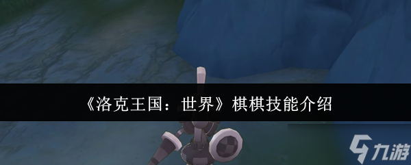 洛克王国世界棋棋技能怎么样？这里有你想知道的详细介绍