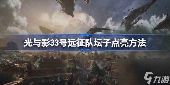 光与影33号远征队坛子咋点亮？这些方法你不能错过