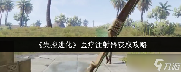 失控进化医疗注射器怎么获取？获取攻略大揭秘