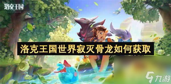 洛克王国世界寂灭骨龙在哪获取？上九游领福利，全流程揭秘