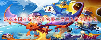 洛克王国亚特兰蒂斯宫殿二层咋进？宠物等级和前置任务你知道吗