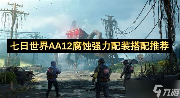 七日世界AA12腐蚀超强配装攻略？助你近战压制无敌