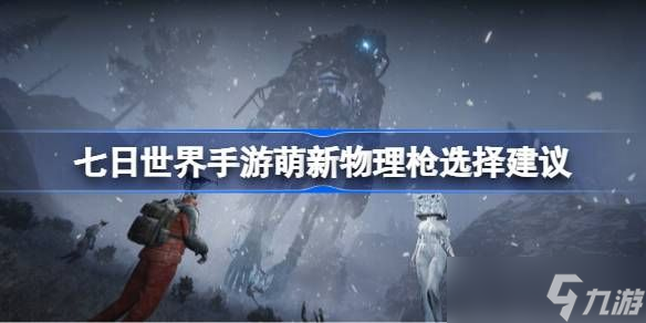 七日世界手游萌新物理枪推荐！选不对竟有5%的人会陷入高投入低回报陷阱？