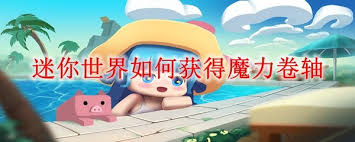 迷你世界中魔力卷轴怎么得？击败怪物、开宝箱、做任务全攻略