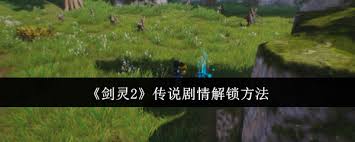 想解锁剑灵2传说剧情？这些关键方法你知道吗