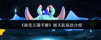 洛克王国手游雨天队玩法大揭秘？这些核心宠物与技能搭配超关键