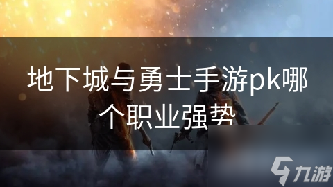 地下城与勇士手游PVP环境中，各职业表现究竟如何？
