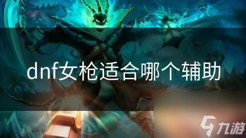DNF中女***最佳辅助职业揭秘？这些组合超厉害