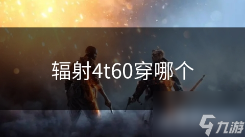 辐射4T60套装怎么搭配？为何它是废土生存的关键装备