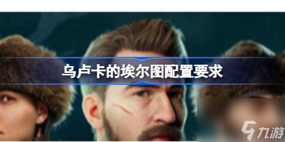 想玩中世纪动作冒险游戏乌卢卡的埃尔图？这些配置要求你知道吗