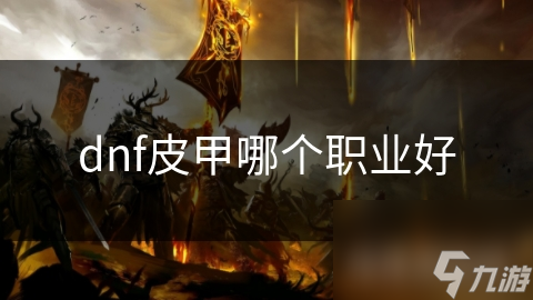 DNF 中皮甲职业大揭秘！坦克和奶妈谁才是你的最佳选择？