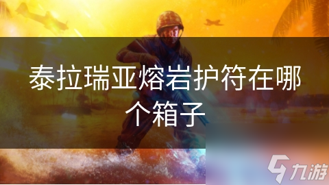 泰拉瑞亚中熔岩护符怎么得？这些独特获取途径你知道吗