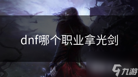 DNF中哪个职业最适合拿光剑？答案竟然不固定