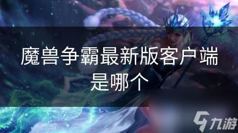 经典游戏魔兽争霸最新客户端版本究竟是什么？怎么下载？